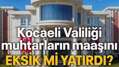 Kocaeli Valiliği muhtarların maaşını eksik mi yatırdı?
